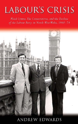 Labour's Crisis: Plaid Cymru, the Conservatives, and the Decline of the Labour Party in  North-West Wales, 1960-74