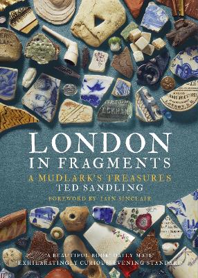 London in Fragments: A Mudlark's Treasures Illustrated Edition
