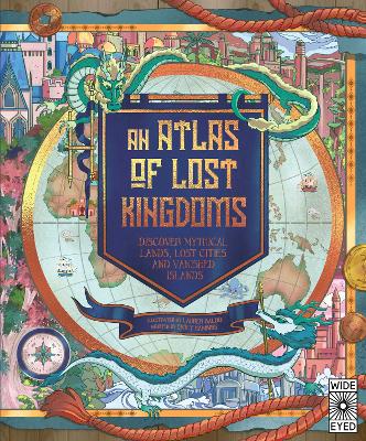 Atlas of Lost Kingdoms: Discover Mythical Lands, Lost Cities and Vanished Islands, Volume 1