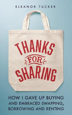 Thanks for Sharing: How I Gave Up Buying and Embraced Swapping, Borrowing and Renting
