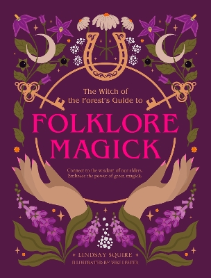 Witch of the Forest's Guide to Folklore Magick: Connect to the wisdom of our elders. Embrace the power of green magick.