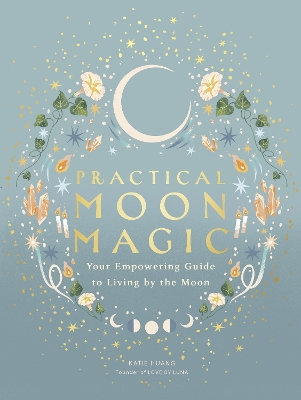 Practical Moon Magic: Your Empowering Guide to Living by the Moon