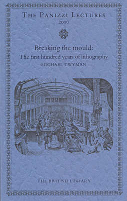 Breaking the Mould: the First 100 Years of Lithography: The Panizzi Lectures for 2000