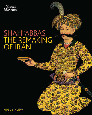 Shah 'Abbas:The Remaking of Iran: The Remaking of Iran