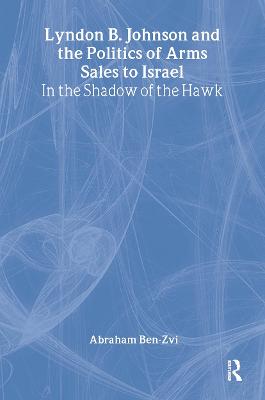 Lyndon B. Johnson and the Politics of Arms Sales to Israel: In the Shadow of the Hawk