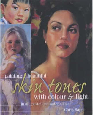 Painting Beautiful Skin Tones with Colour and Light: In Oil, Pastel and Watercolour
