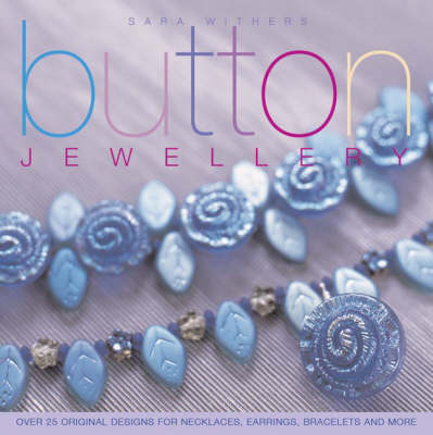 Button Jewellery: Over 25 Original Designs for Necklaces, Earrings, Bracelets and More