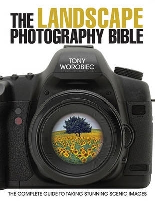 The Landscape Photography Bible: The Complete Guide to Taking Stunning Scenic Images