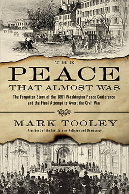 Peace That Almost Was: The Forgotten Story of the 1861 Washington Peace Conference and the Final Attempt to Avert the Civil War