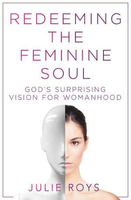 Redeeming the Feminine Soul: Gods Surprising Vision for Womanhood