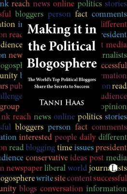 Making it in the Political Blogosphere: The World's Top Political Bloggers Share the Secrets to Success