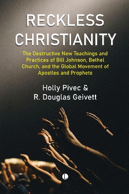 Reckless Christianity: The Destructive New Teachings and Practices of Bill Johnson, Bethel Church,  and the Global Movement of Apostles and Prophets
