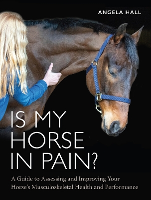 Is My Horse in Pain?: A Guide to Assessing and Improving Your Horses Musculoskeletal Health and  Performance