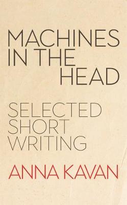 Machines in the Head: The Selected Short Writing of Anna Kavan