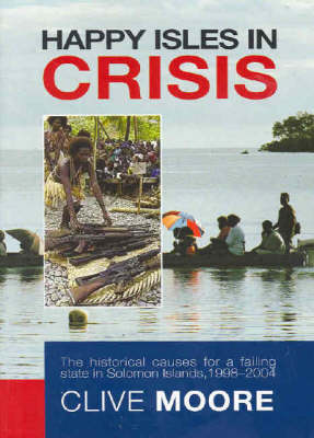 Happy Isles in Crisis: The Historical Causes for a Failed State in Solomon Islands, 1998-2004