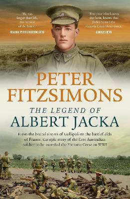 Legend of Albert Jacka: From the brutal shores of Gallipoli to the battlefields of France, the epic story of the first Australian soldier to be awarded the Victoria Cross in WW1