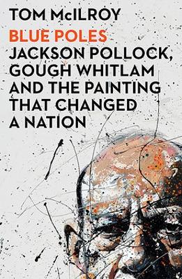 Blue Poles: Jackson Pollock, Gough Whitlam and the Painting That Changed a Nation