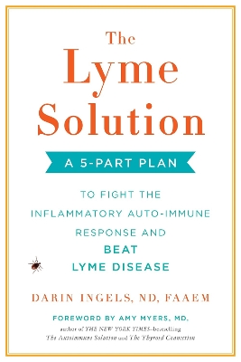 Lyme Solution: A 5-Part Plan to Fight the Imflammatory Auto-Immune Response and Beat Ly me  Disease