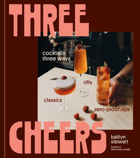 Three Cheers: Cocktail Classics, Modern Twists, and Zero-Proof Sips