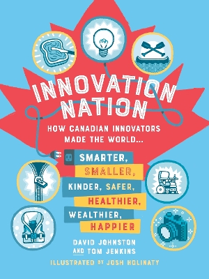 Innovation Nation: How Canadian Innovators Made the World Smarter, Smaller, Kinder, Safer,  Healthier, Wealthier, Happier