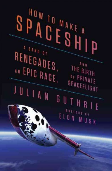 How to Make a Spaceship: A Band of Renegades, an Epic Race, and the Birth of Private Spaceflight
