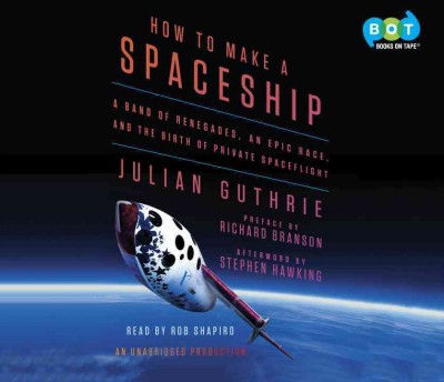 How to Make a Spaceship: A Band of Renegades, an Epic Race, and the Birth of Private Spaceflight