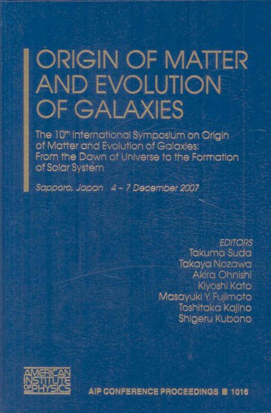 Origin of Matter and Evolution of Galaxies: International Symposium on Origin of Matter and Evolution of Galaxies 2007 -  from the Dawn of Universe to the Formation of Solar System 2008 ed.