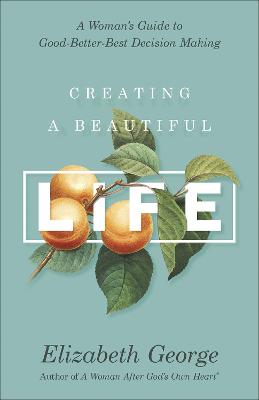 Creating a Beautiful Life: A Woman's Guide to Good-Better-Best Decision Making