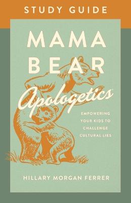 Mama Bear Apologetics(R) Study Guide: Empowering Your Kids to Challenge Cultural Lies
