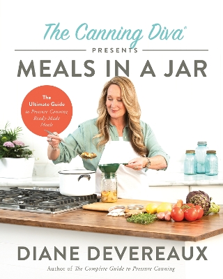 Canning Diva Presents Meals in a Jar: The Ultimate Guide to Pressure Canning Ready-Made Meals