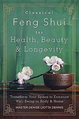 Classical Feng Shui for Health, Beauty and Longevity: Transform Your Space to Enhance Well-Being in Body and Home