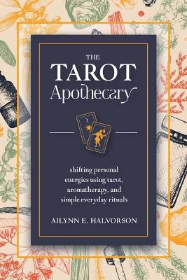 Tarot Apothecary: Shifting Personal Energies Using Tarot, Aromatherapy, and Simple Everyday  Rituals