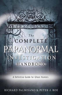 Complete Paranormal Investigation Handbook,The: A Definitive Guide for Ghost Hunters