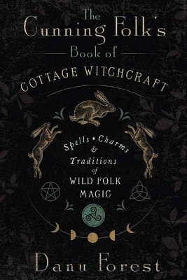 Cunning Folk's Book of Cottage Witchcraft: Spells, Charms & Traditions of Wild Folk Magic