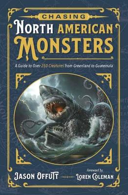 Chasing North American Monsters: A Guide to Over 250 Creatures from Greenland to Guatemala