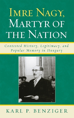 Imre Nagy, Martyr of the Nation: Contested History, Legitimacy, and Popular Memory in Hungary