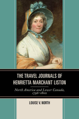 Travel Journals of Henrietta Marchant Liston: North America and Lower Canada, 1796-1800