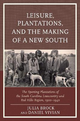 Leisure, Plantations, and the Making of a New South: The Sporting Plantations of the South Carolina Lowcountry and Red Hills  Region, 19001940