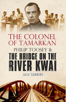 Colonel of Tamarkan: Philip Toosey and the Bridge on the River Kwai