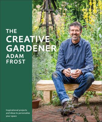 Creative Gardener: Inspiration and Advice to Create the Space You Want