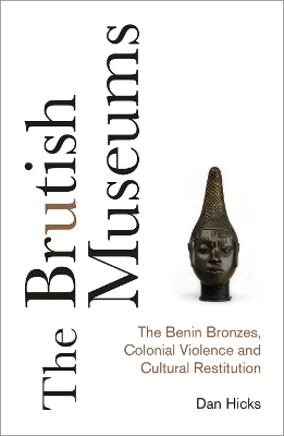 Brutish Museums: The Benin Bronzes, Colonial Violence and Cultural Restitution