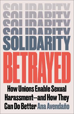 Solidarity Betrayed: How Unions Enable Sexual Harassment - And How They Can Do Better