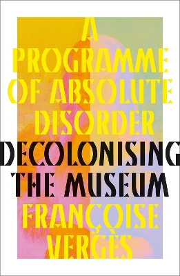 Programme of Absolute Disorder: Decolonizing the Museum