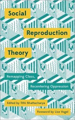 Social Reproduction Theory: Remapping Class, Recentering Oppression