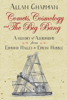 Comets, Cosmology and the Big Bang: A history of astronomy from Edmond Halley to Edwin Hubble New edition