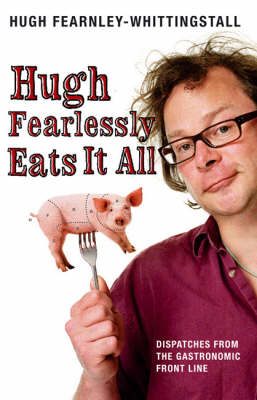 Hugh Fearlessly Eats it All: Dispatches from the Gastronomic Frontline New edition
