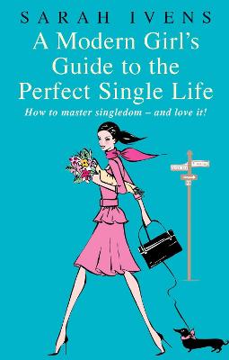 Modern Girl's Guide To The Perfect Single Life: How to master singledom - and love it!