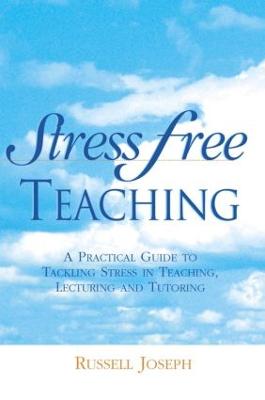 Stress Free Teaching: A Practical Guide to Tackling Stress in Teaching, Lecturing and Tutoring