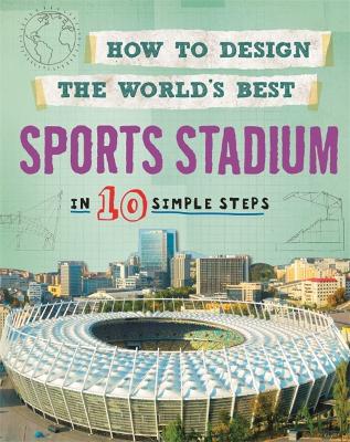How to Design the World's Best Sports Stadium: In 10 Simple Steps Illustrated edition