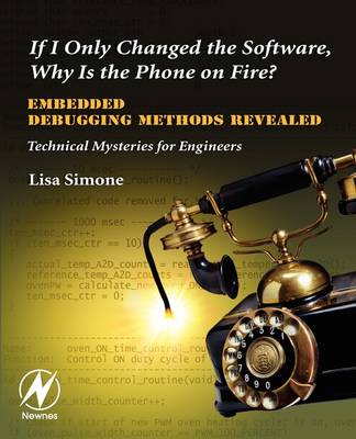 If I Only Changed the Software, Why is the Phone on Fire?: Embedded  Debugging Methods Revealed: Technical Mysteries for Engineers